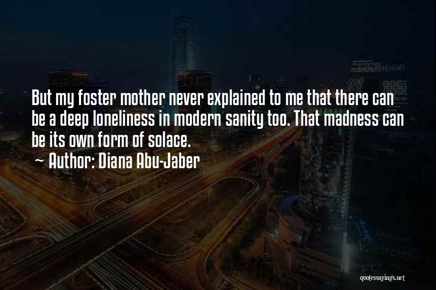 Diana Abu-Jaber Quotes: But My Foster Mother Never Explained To Me That There Can Be A Deep Loneliness In Modern Sanity Too. That