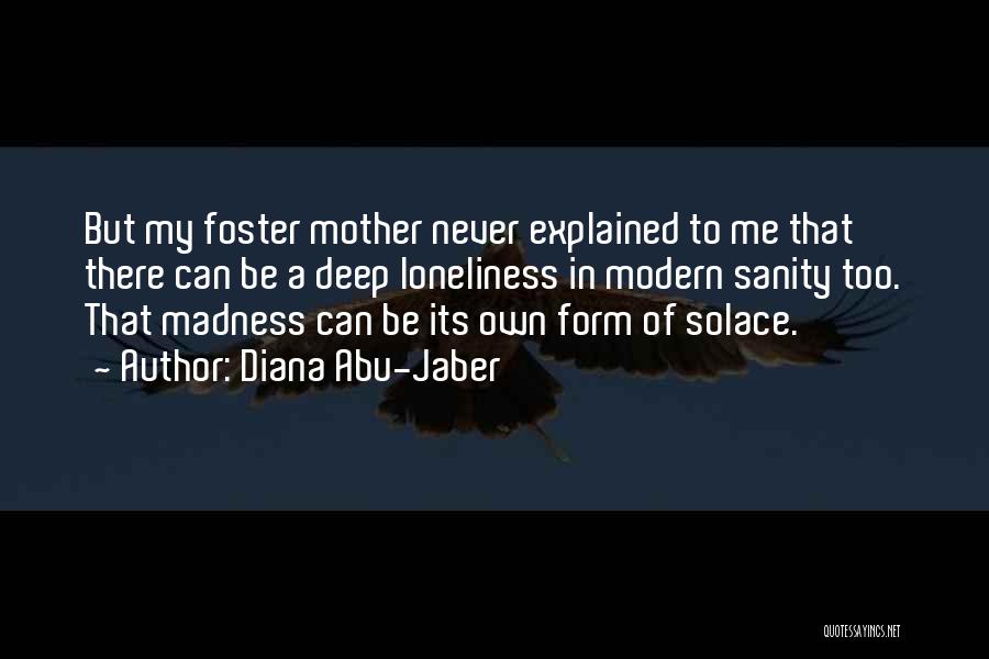 Diana Abu-Jaber Quotes: But My Foster Mother Never Explained To Me That There Can Be A Deep Loneliness In Modern Sanity Too. That