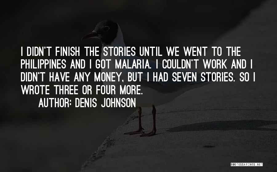 Denis Johnson Quotes: I Didn't Finish The Stories Until We Went To The Philippines And I Got Malaria. I Couldn't Work And I