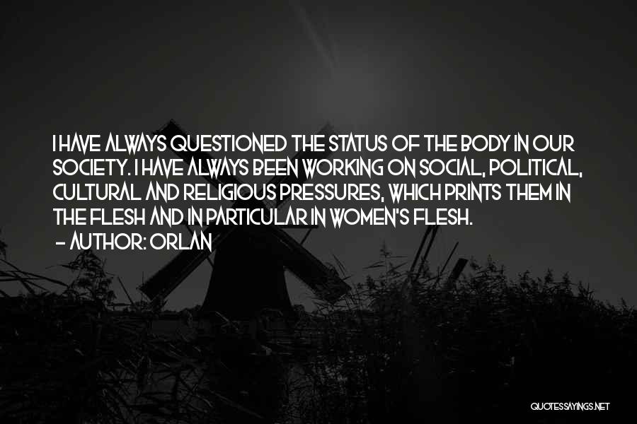 Orlan Quotes: I Have Always Questioned The Status Of The Body In Our Society. I Have Always Been Working On Social, Political,