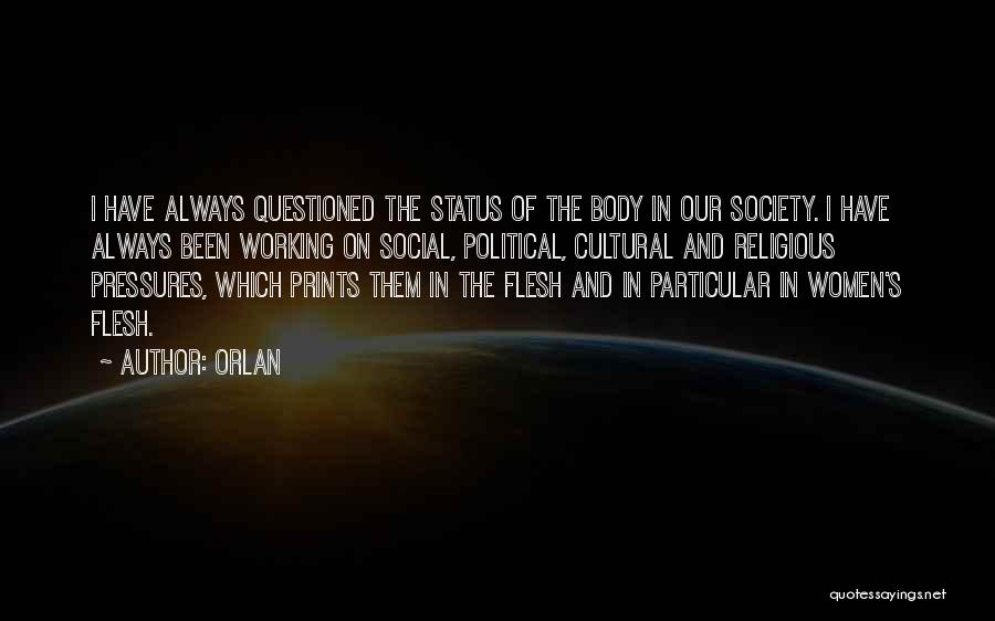 Orlan Quotes: I Have Always Questioned The Status Of The Body In Our Society. I Have Always Been Working On Social, Political,