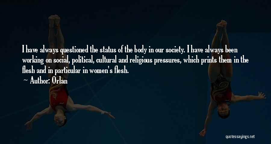 Orlan Quotes: I Have Always Questioned The Status Of The Body In Our Society. I Have Always Been Working On Social, Political,