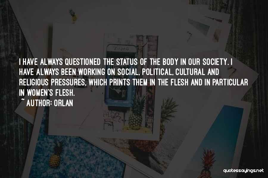 Orlan Quotes: I Have Always Questioned The Status Of The Body In Our Society. I Have Always Been Working On Social, Political,