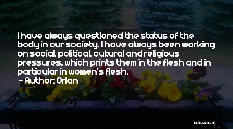 Orlan Quotes: I Have Always Questioned The Status Of The Body In Our Society. I Have Always Been Working On Social, Political,