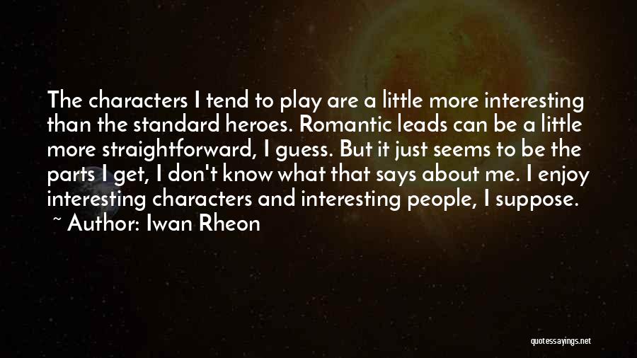 Iwan Rheon Quotes: The Characters I Tend To Play Are A Little More Interesting Than The Standard Heroes. Romantic Leads Can Be A