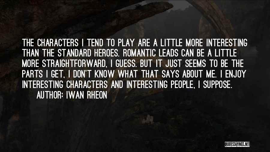 Iwan Rheon Quotes: The Characters I Tend To Play Are A Little More Interesting Than The Standard Heroes. Romantic Leads Can Be A