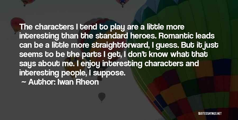 Iwan Rheon Quotes: The Characters I Tend To Play Are A Little More Interesting Than The Standard Heroes. Romantic Leads Can Be A