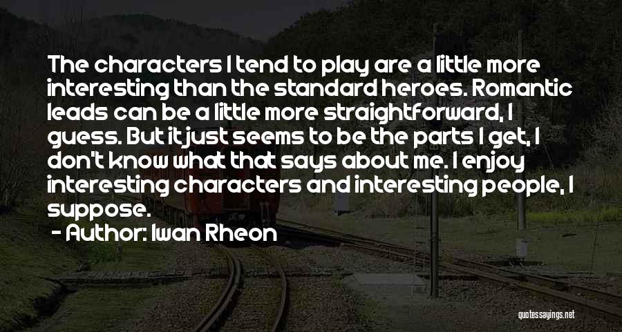 Iwan Rheon Quotes: The Characters I Tend To Play Are A Little More Interesting Than The Standard Heroes. Romantic Leads Can Be A