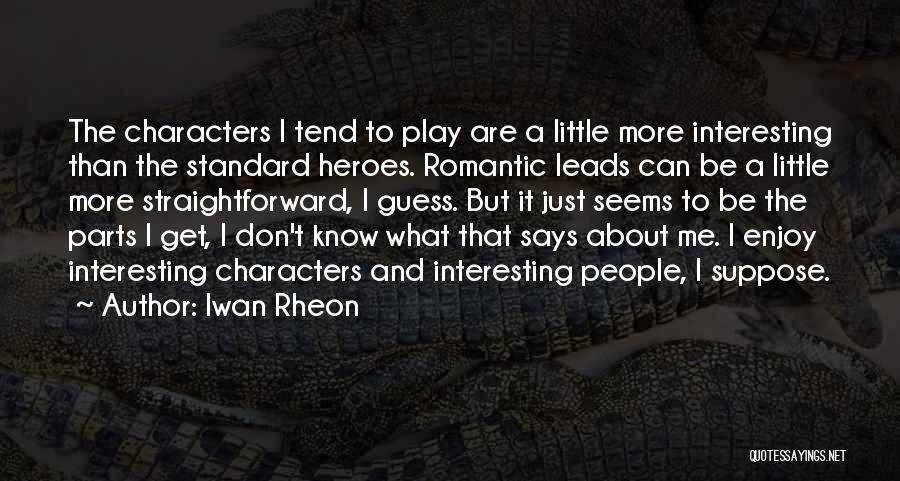 Iwan Rheon Quotes: The Characters I Tend To Play Are A Little More Interesting Than The Standard Heroes. Romantic Leads Can Be A