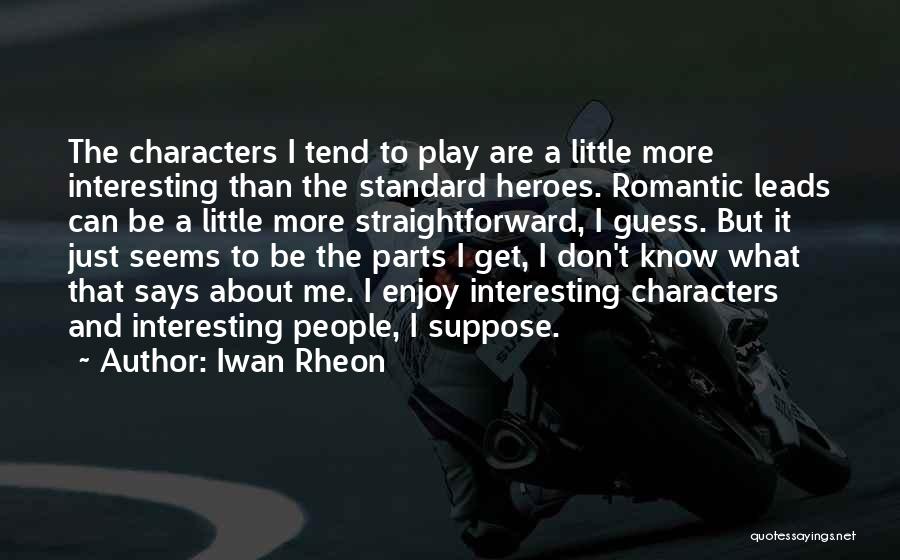 Iwan Rheon Quotes: The Characters I Tend To Play Are A Little More Interesting Than The Standard Heroes. Romantic Leads Can Be A