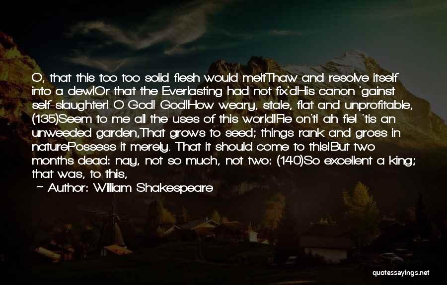 William Shakespeare Quotes: O, That This Too Too Solid Flesh Would Meltthaw And Resolve Itself Into A Dew!or That The Everlasting Had Not