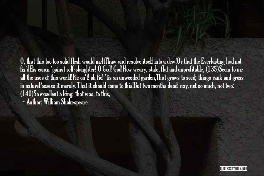 William Shakespeare Quotes: O, That This Too Too Solid Flesh Would Meltthaw And Resolve Itself Into A Dew!or That The Everlasting Had Not