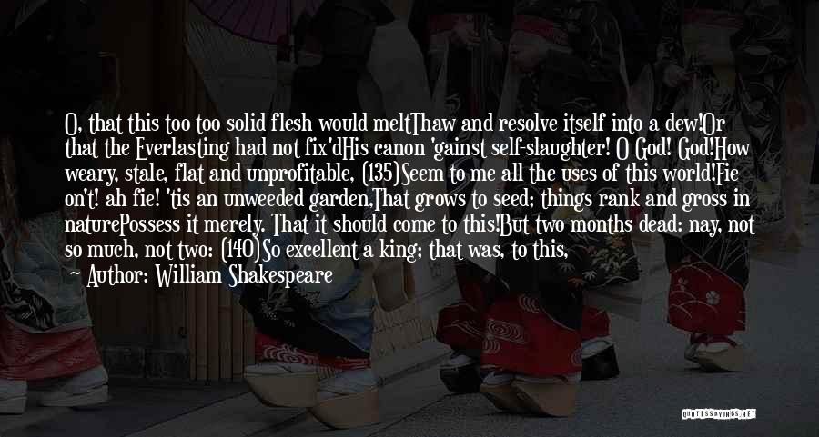 William Shakespeare Quotes: O, That This Too Too Solid Flesh Would Meltthaw And Resolve Itself Into A Dew!or That The Everlasting Had Not