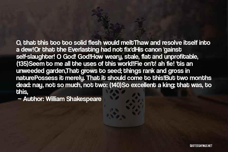 William Shakespeare Quotes: O, That This Too Too Solid Flesh Would Meltthaw And Resolve Itself Into A Dew!or That The Everlasting Had Not