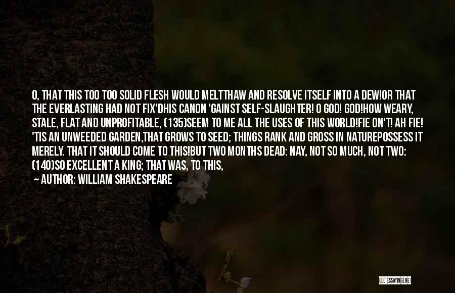 William Shakespeare Quotes: O, That This Too Too Solid Flesh Would Meltthaw And Resolve Itself Into A Dew!or That The Everlasting Had Not