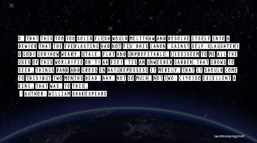 William Shakespeare Quotes: O, That This Too Too Solid Flesh Would Meltthaw And Resolve Itself Into A Dew!or That The Everlasting Had Not