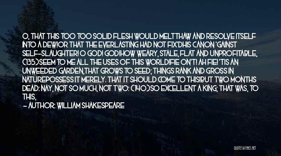 William Shakespeare Quotes: O, That This Too Too Solid Flesh Would Meltthaw And Resolve Itself Into A Dew!or That The Everlasting Had Not