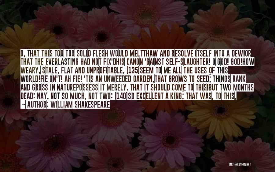 William Shakespeare Quotes: O, That This Too Too Solid Flesh Would Meltthaw And Resolve Itself Into A Dew!or That The Everlasting Had Not