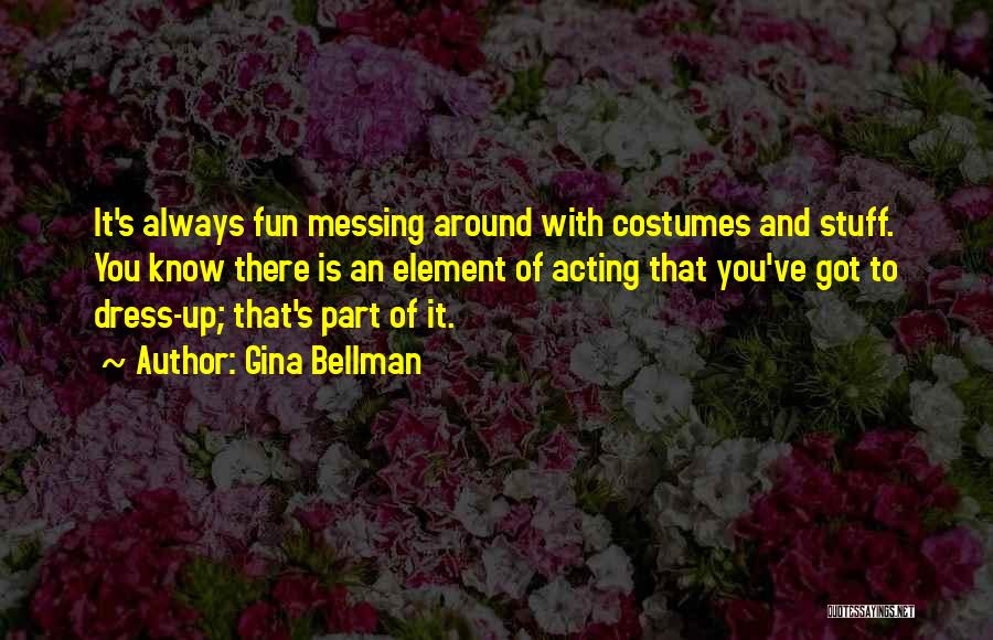 Gina Bellman Quotes: It's Always Fun Messing Around With Costumes And Stuff. You Know There Is An Element Of Acting That You've Got