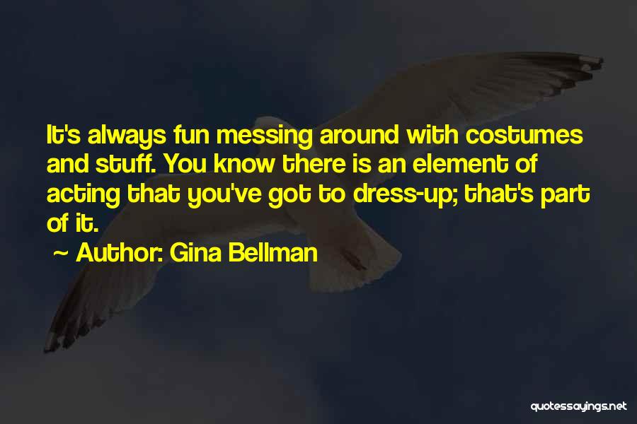 Gina Bellman Quotes: It's Always Fun Messing Around With Costumes And Stuff. You Know There Is An Element Of Acting That You've Got