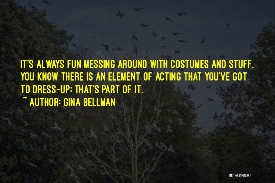 Gina Bellman Quotes: It's Always Fun Messing Around With Costumes And Stuff. You Know There Is An Element Of Acting That You've Got