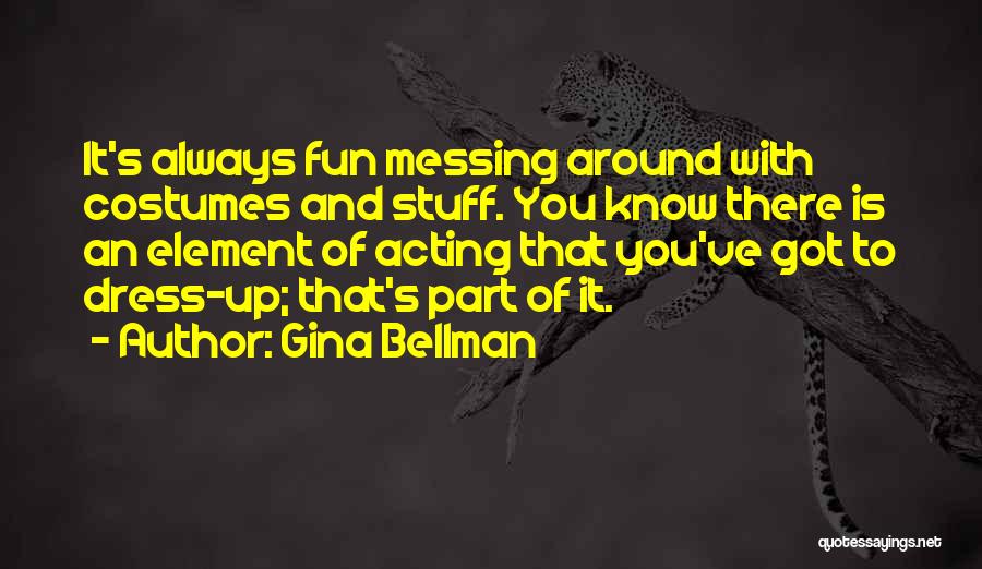Gina Bellman Quotes: It's Always Fun Messing Around With Costumes And Stuff. You Know There Is An Element Of Acting That You've Got