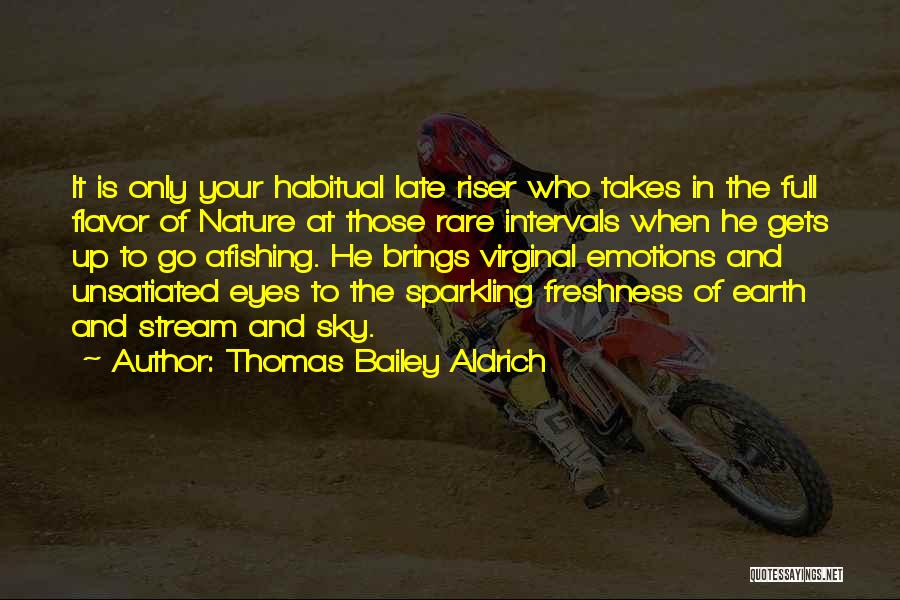 Thomas Bailey Aldrich Quotes: It Is Only Your Habitual Late Riser Who Takes In The Full Flavor Of Nature At Those Rare Intervals When