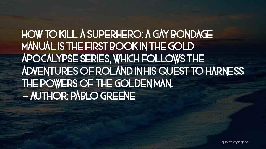 Pablo Greene Quotes: How To Kill A Superhero: A Gay Bondage Manual Is The First Book In The Gold Apocalypse Series, Which Follows