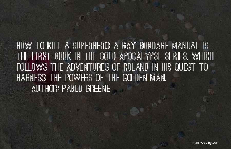 Pablo Greene Quotes: How To Kill A Superhero: A Gay Bondage Manual Is The First Book In The Gold Apocalypse Series, Which Follows