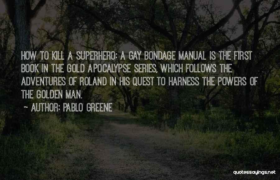 Pablo Greene Quotes: How To Kill A Superhero: A Gay Bondage Manual Is The First Book In The Gold Apocalypse Series, Which Follows