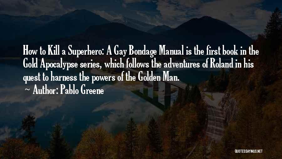 Pablo Greene Quotes: How To Kill A Superhero: A Gay Bondage Manual Is The First Book In The Gold Apocalypse Series, Which Follows