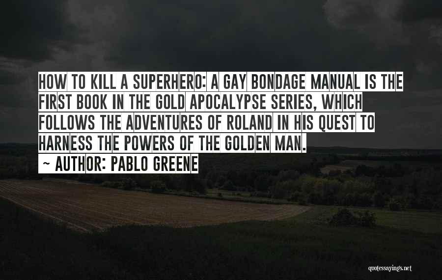 Pablo Greene Quotes: How To Kill A Superhero: A Gay Bondage Manual Is The First Book In The Gold Apocalypse Series, Which Follows