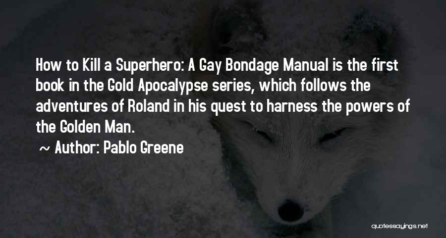 Pablo Greene Quotes: How To Kill A Superhero: A Gay Bondage Manual Is The First Book In The Gold Apocalypse Series, Which Follows