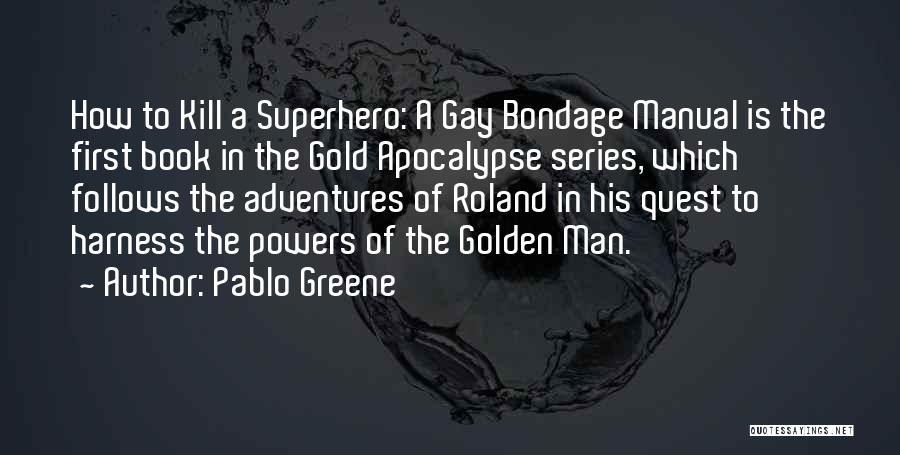 Pablo Greene Quotes: How To Kill A Superhero: A Gay Bondage Manual Is The First Book In The Gold Apocalypse Series, Which Follows