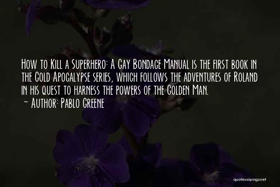 Pablo Greene Quotes: How To Kill A Superhero: A Gay Bondage Manual Is The First Book In The Gold Apocalypse Series, Which Follows