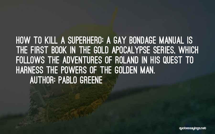 Pablo Greene Quotes: How To Kill A Superhero: A Gay Bondage Manual Is The First Book In The Gold Apocalypse Series, Which Follows