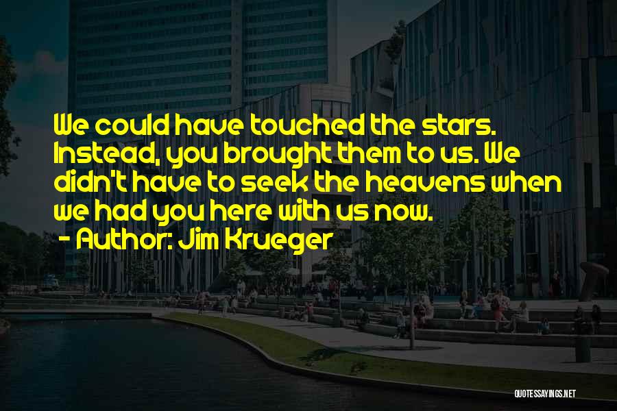 Jim Krueger Quotes: We Could Have Touched The Stars. Instead, You Brought Them To Us. We Didn't Have To Seek The Heavens When