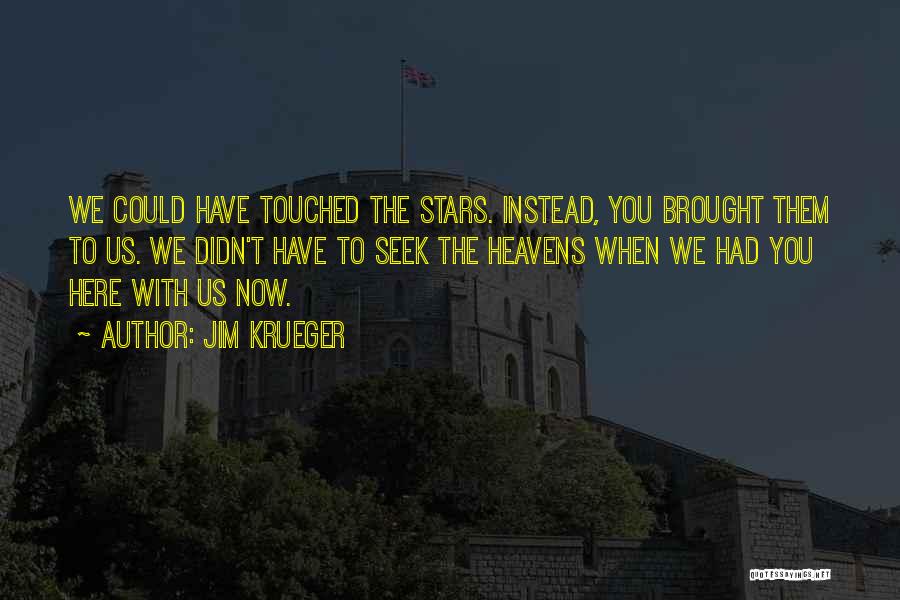 Jim Krueger Quotes: We Could Have Touched The Stars. Instead, You Brought Them To Us. We Didn't Have To Seek The Heavens When