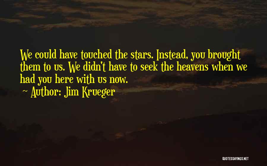 Jim Krueger Quotes: We Could Have Touched The Stars. Instead, You Brought Them To Us. We Didn't Have To Seek The Heavens When