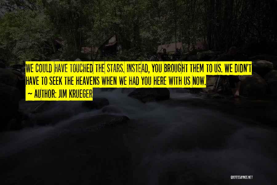 Jim Krueger Quotes: We Could Have Touched The Stars. Instead, You Brought Them To Us. We Didn't Have To Seek The Heavens When