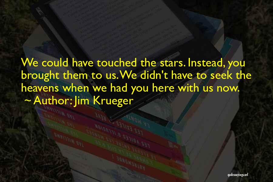 Jim Krueger Quotes: We Could Have Touched The Stars. Instead, You Brought Them To Us. We Didn't Have To Seek The Heavens When