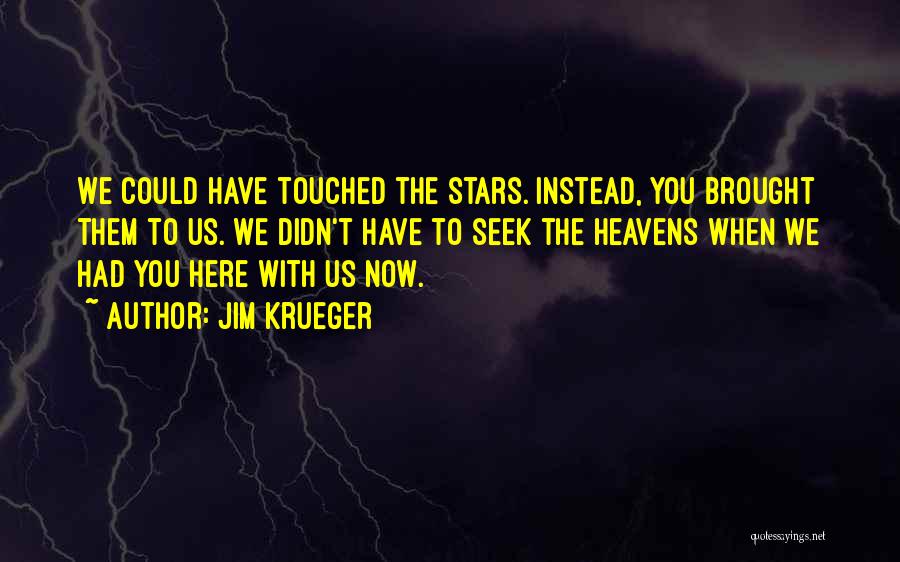 Jim Krueger Quotes: We Could Have Touched The Stars. Instead, You Brought Them To Us. We Didn't Have To Seek The Heavens When