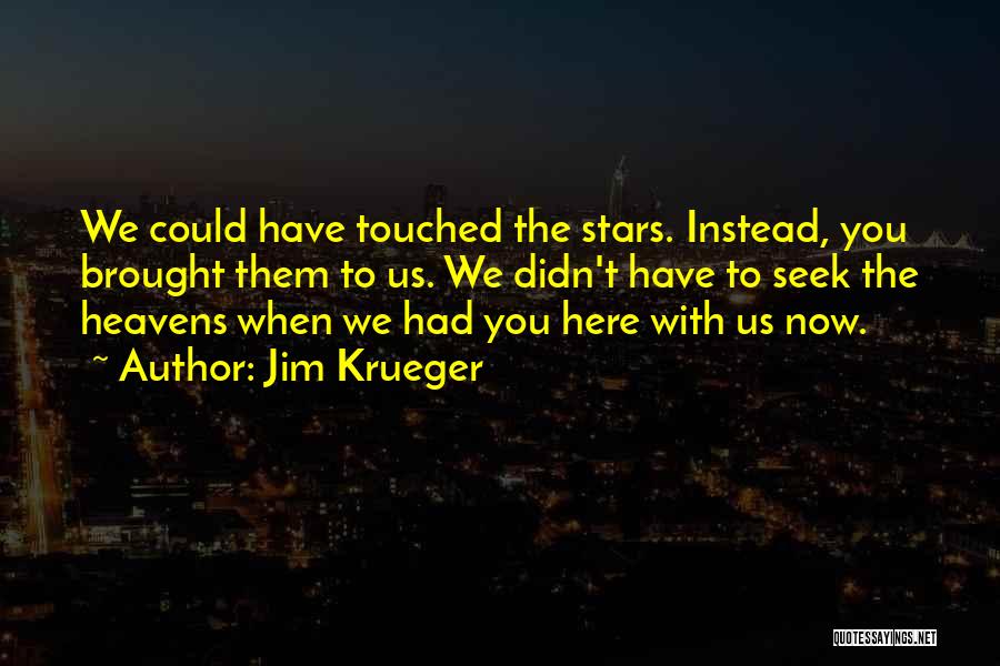 Jim Krueger Quotes: We Could Have Touched The Stars. Instead, You Brought Them To Us. We Didn't Have To Seek The Heavens When