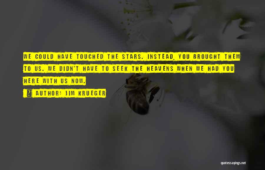 Jim Krueger Quotes: We Could Have Touched The Stars. Instead, You Brought Them To Us. We Didn't Have To Seek The Heavens When