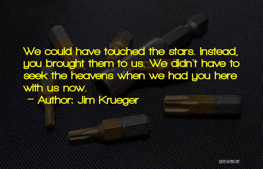 Jim Krueger Quotes: We Could Have Touched The Stars. Instead, You Brought Them To Us. We Didn't Have To Seek The Heavens When