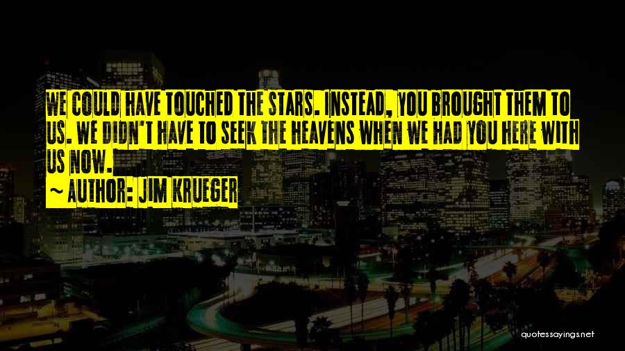 Jim Krueger Quotes: We Could Have Touched The Stars. Instead, You Brought Them To Us. We Didn't Have To Seek The Heavens When