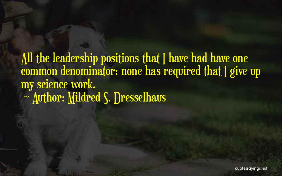 Mildred S. Dresselhaus Quotes: All The Leadership Positions That I Have Had Have One Common Denominator: None Has Required That I Give Up My