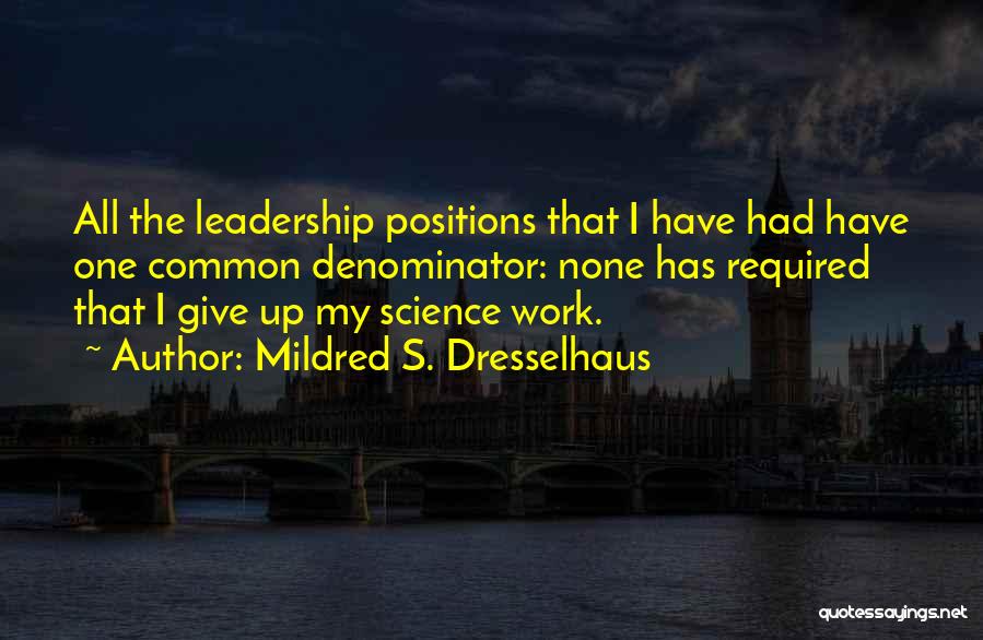 Mildred S. Dresselhaus Quotes: All The Leadership Positions That I Have Had Have One Common Denominator: None Has Required That I Give Up My