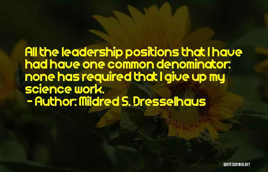 Mildred S. Dresselhaus Quotes: All The Leadership Positions That I Have Had Have One Common Denominator: None Has Required That I Give Up My