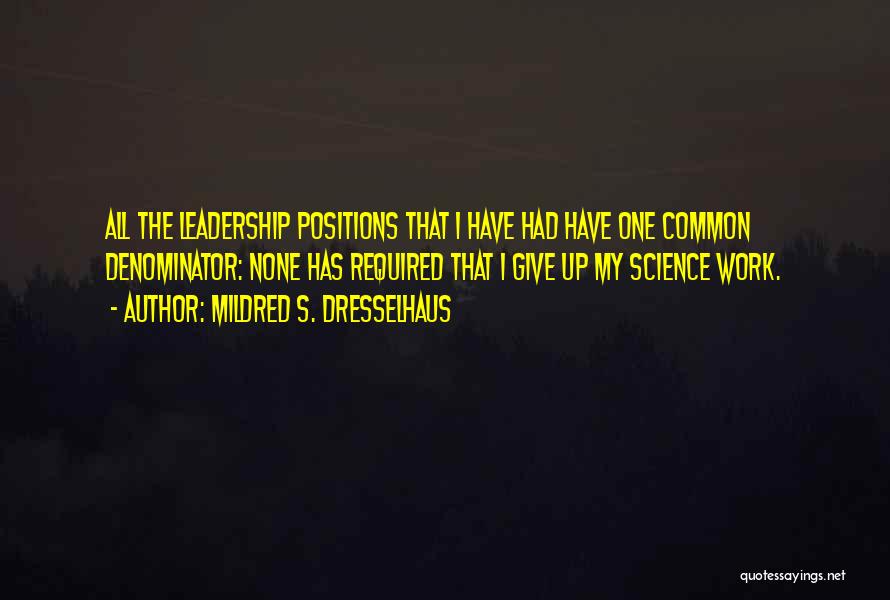 Mildred S. Dresselhaus Quotes: All The Leadership Positions That I Have Had Have One Common Denominator: None Has Required That I Give Up My